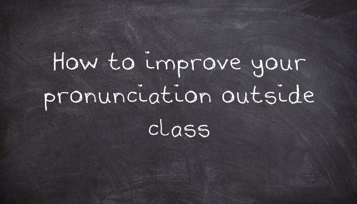 How to improve your pronunciation outside class